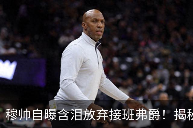 穆帅自曝含泪放弃接班弗爵！揭秘拒绝曼联原因，已同意重返切尔西